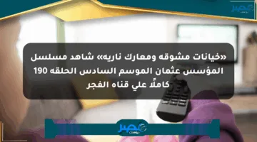 «خيانات مشوقة ومعارك نارية» شاهد مسلسل المؤسس عثمان الموسم السادس الحلقة 190 كاملًا على قناة الفجر